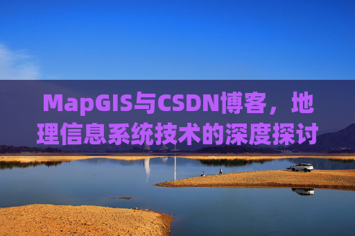 MapGIS与CSDN博客,地理信息系统技术的深度探讨