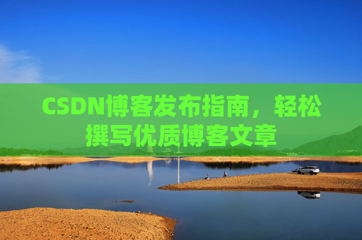 CSDN博客发布指南，轻松撰写优质博客文章